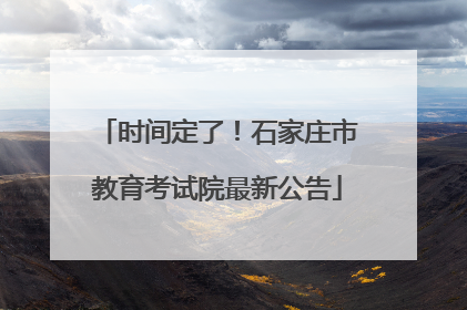时间定了！石家庄市教育考试院最新公告