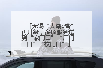 无锡“太湖e警”再升级，多项服务送到“家门口”“厂门口”“校门口”