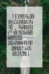 日照东港区以创新为笔，勾勒出产业发展磅礴图景——流动画卷里 激情与诗意共舞