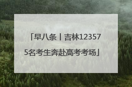 早八条丨吉林123575名考生奔赴高考考场