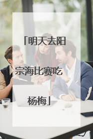 明天去阳宗海比赛吃杨梅