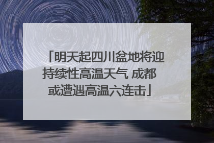 明天起四川盆地将迎持续性高温天气 成都或遭遇高温六连击