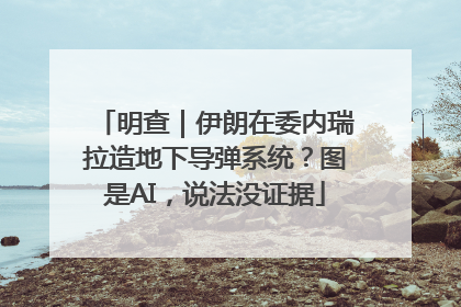 明查｜伊朗在委内瑞拉造地下导弹系统？图是AI，说法没证据