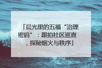 晨光里的五福“治理密码”：跟拍社区巡查，探秘烟火与秩序