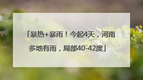 暴热+暴雨！今起4天，河南多地有雨，局部40-42度