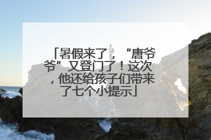 暑假来了，“唐爷爷”又登门了！这次，他还给孩子们带来了七个小提示