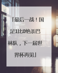 最后一战！国足1比0绝杀巴林队，下一届世界杯再见