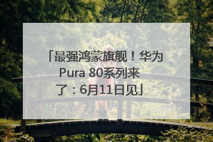 最强鸿蒙旗舰！华为Pura 80系列来了：6月11日见