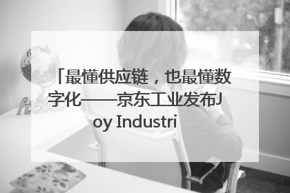 最懂供应链，也最懂数字化——京东工业发布Joy Industrial 重塑工业未来