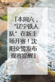 本周六，“辽宁铁人队”在新主场开赛！沈阳交警发布观赛提醒