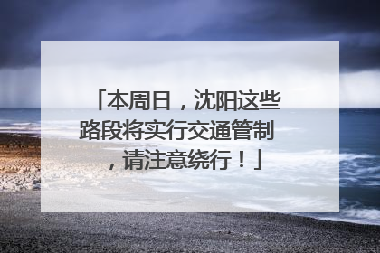 本周日，沈阳这些路段将实行交通管制，请注意绕行！