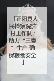 正阳县人民检察院驻村工作队：助力“三夏”生产 确保粮食安全