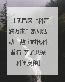 武昌区“科普润万家”系列活动：数字时代科普行 亲子共探科学奥秘