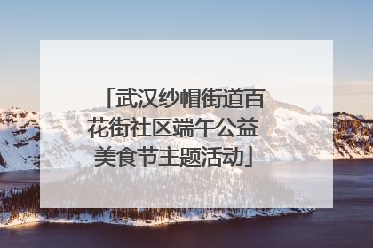 武汉纱帽街道百花街社区端午公益美食节主题活动
