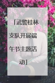 武警桂林支队开展端午节主题活动