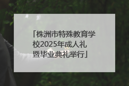 株洲市特殊教育学校2025年成人礼暨毕业典礼举行