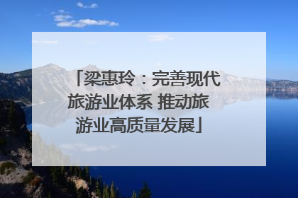 梁惠玲：完善现代旅游业体系 推动旅游业高质量发展