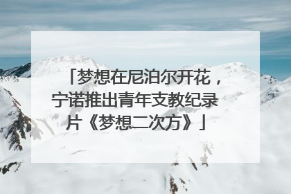 梦想在尼泊尔开花，宁诺推出青年支教纪录片《梦想二次方》