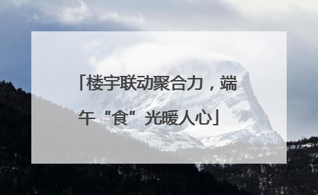 楼宇联动聚合力，端午“食”光暖人心