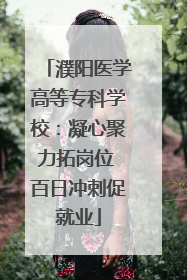 濮阳医学高等专科学校：凝心聚力拓岗位 百日冲刺促就业