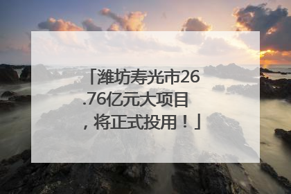 潍坊寿光市26.76亿元大项目，将正式投用！