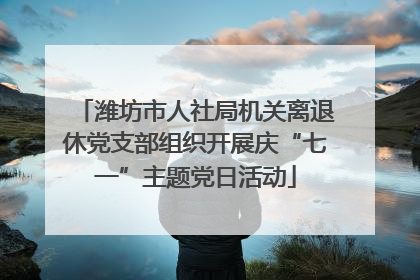 潍坊市人社局机关离退休党支部组织开展庆“七一”主题党日活动