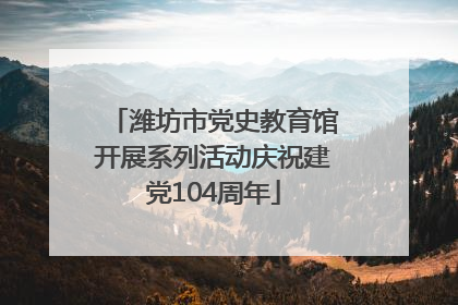 潍坊市党史教育馆开展系列活动庆祝建党104周年
