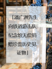 潘广洲先生向铁道游击队纪念馆无偿捐赠珍贵历史见证物