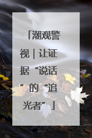 潮观警视｜让证据“说话”的“追光者”