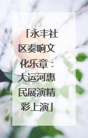 永丰社区奏响文化乐章：大运河惠民展演精彩上演