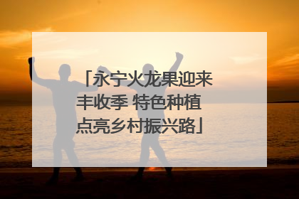 永宁火龙果迎来丰收季 特色种植点亮乡村振兴路