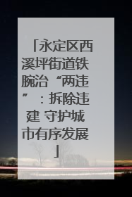 永定区西溪坪街道铁腕治“两违”：拆除违建 守护城市有序发展
