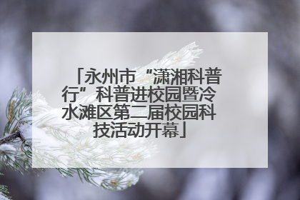 永州市“潇湘科普行”科普进校园暨冷水滩区第二届校园科技活动开幕