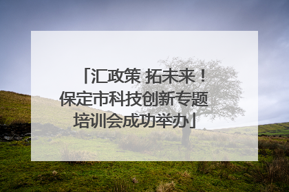 汇政策 拓未来！保定市科技创新专题培训会成功举办