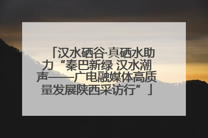 汉水硒谷·真硒水助力“秦巴新绿 汉水潮声——广电融媒体高质量发展陕西采访行”