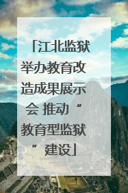 江北监狱举办教育改造成果展示会 推动“教育型监狱”建设
