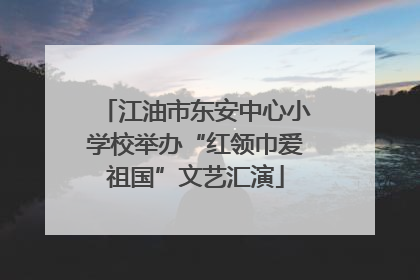 江油市东安中心小学校举办“红领巾爱祖国”文艺汇演