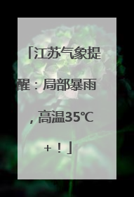 江苏气象提醒：局部暴雨，高温35℃+！