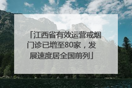 江西省有效运营戒烟门诊已增至80家，发展速度居全国前列
