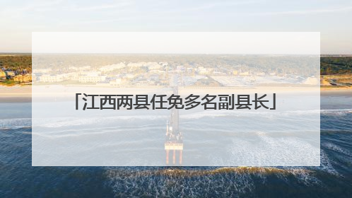 江西两县任免多名副县长