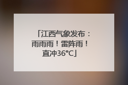 江西气象发布：雨雨雨！雷阵雨！直冲36°C
