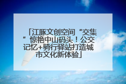 江豚文创空间“交集”惊艳中山码头！公交记忆+骑行驿站打造城市文化新体验