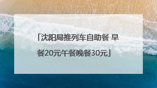 沈阳局推列车自助餐 早餐20元午餐晚餐30元