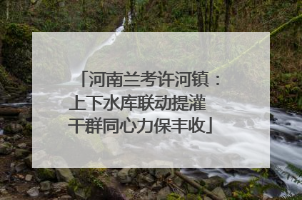 河南兰考许河镇：上下水库联动提灌 干群同心力保丰收