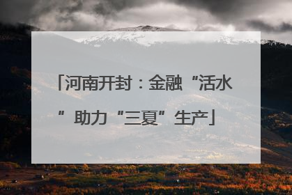 河南开封：金融“活水”助力“三夏”生产