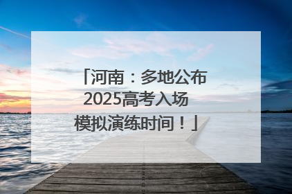 河南：多地公布2025高考入场模拟演练时间！