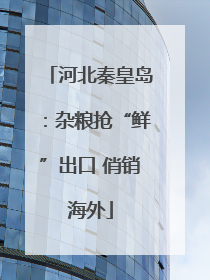 河北秦皇岛：杂粮抢“鲜”出口 俏销海外