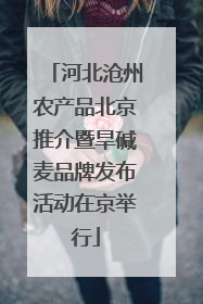 河北沧州农产品北京推介暨旱碱麦品牌发布活动在京举行
