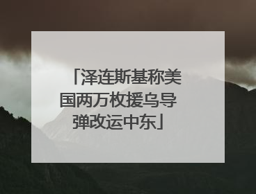 泽连斯基称美国两万枚援乌导弹改运中东