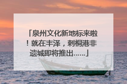 泉州文化新地标来啦！就在丰泽，刺桐港非遗城即将推出……